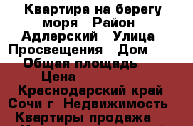 Квартира на берегу моря › Район ­ Адлерский › Улица ­ Просвещения › Дом ­ 147 › Общая площадь ­ 33 › Цена ­ 3 700 000 - Краснодарский край, Сочи г. Недвижимость » Квартиры продажа   . Краснодарский край